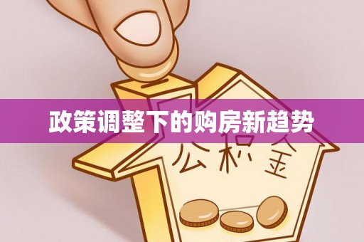 大竹政策调整下的购房新趋势