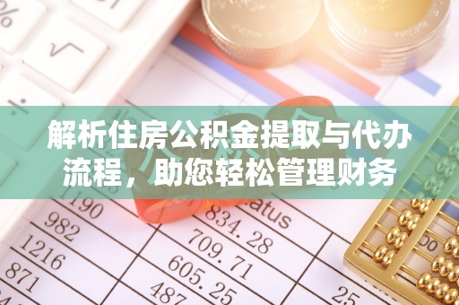 大竹解析住房公积金提取与代办流程，助您轻松管理财务