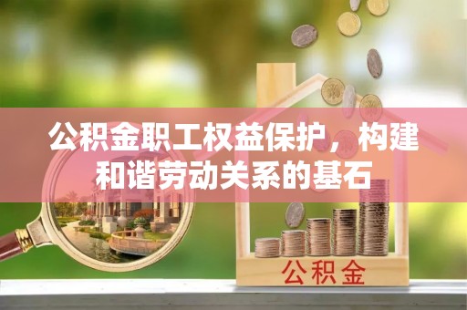 大竹公积金职工权益保护，构建和谐劳动关系的基石