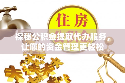大竹探秘公积金提取代办服务，让您的资金管理更轻松