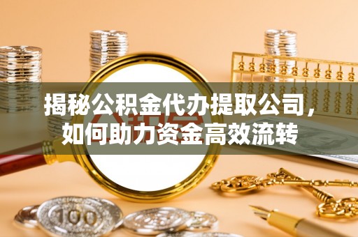 大竹揭秘公积金代办提取公司，如何助力资金高效流转