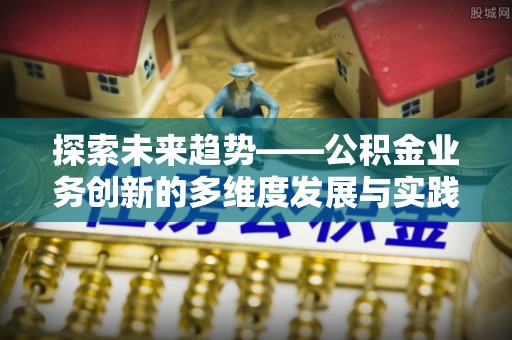 大竹探索未来趋势——公积金业务创新的多维度发展与实践