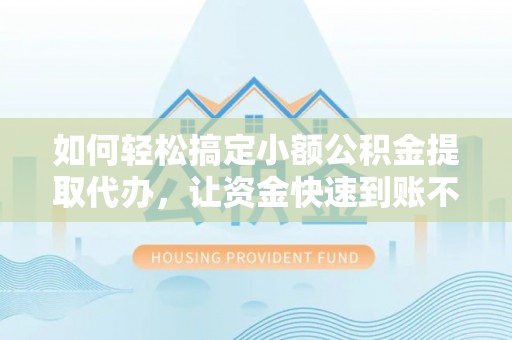 大竹如何轻松搞定小额公积金提取代办，让资金快速到账不是梦