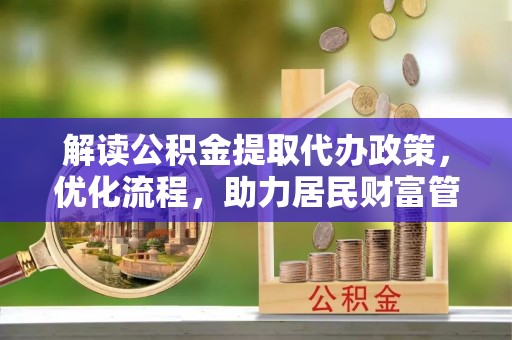 大竹解读公积金提取代办政策，优化流程，助力居民财富管理
