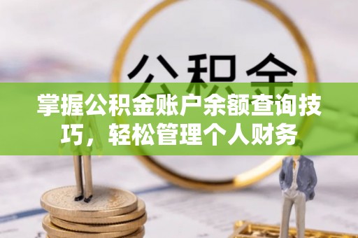 大竹掌握公积金账户余额查询技巧，轻松管理个人财务