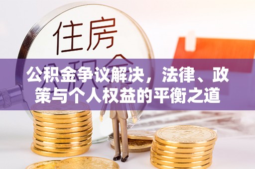 大竹公积金争议解决，法律、政策与个人权益的平衡之道