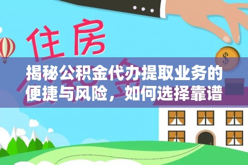 大竹揭秘公积金代办提取业务的便捷与风险，如何选择靠谱服务？
