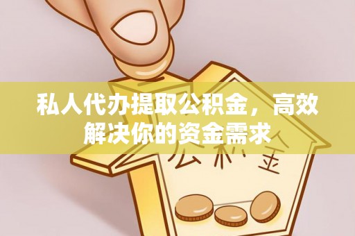 大竹私人代办提取公积金，高效解决你的资金需求
