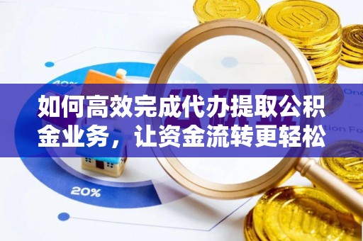 大竹如何高效完成代办提取公积金业务，让资金流转更轻松