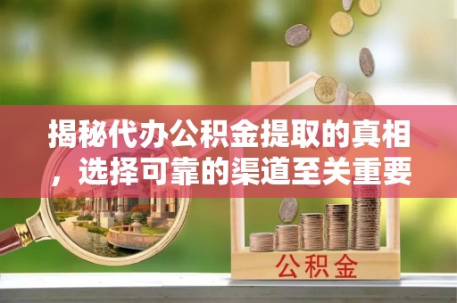 大竹揭秘代办公积金提取的真相，选择可靠的渠道至关重要