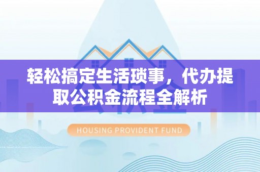 大竹轻松搞定生活琐事，代办提取公积金流程全解析