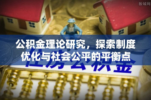 大竹公积金理论研究，探索制度优化与社会公平的平衡点
