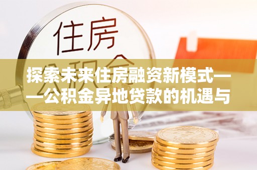 大竹探索未来住房融资新模式——公积金异地贷款的机遇与挑战