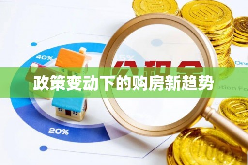 大竹政策变动下的购房新趋势