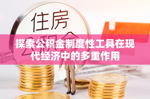 大竹探索公积金制度性工具在现代经济中的多重作用