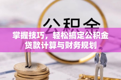 大竹掌握技巧，轻松搞定公积金贷款计算与财务规划