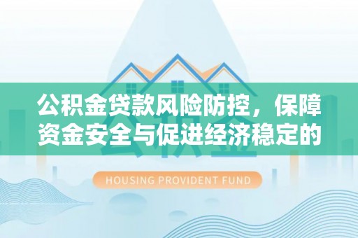 大竹公积金贷款风险防控，保障资金安全与促进经济稳定的关键策略