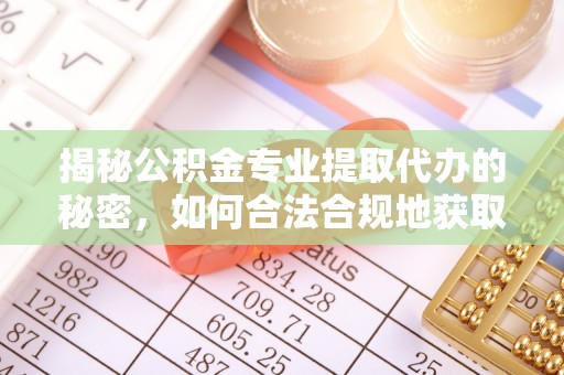 大竹揭秘公积金专业提取代办的秘密，如何合法合规地获取你的住房基金？