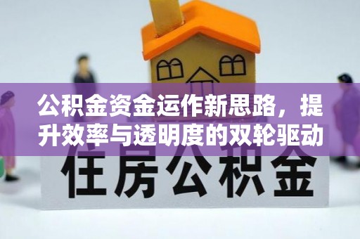 大竹公积金资金运作新思路，提升效率与透明度的双轮驱动