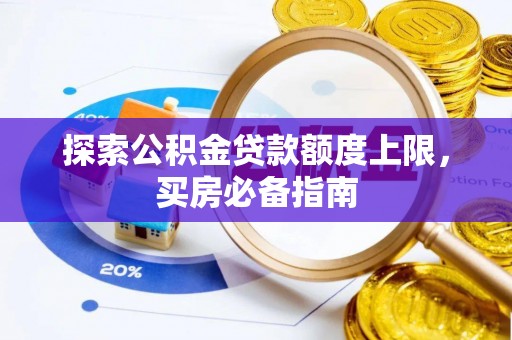 大竹探索公积金贷款额度上限，买房必备指南