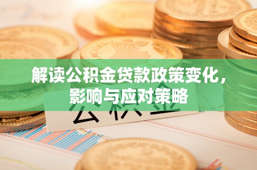 大竹解读公积金贷款政策变化，影响与应对策略
