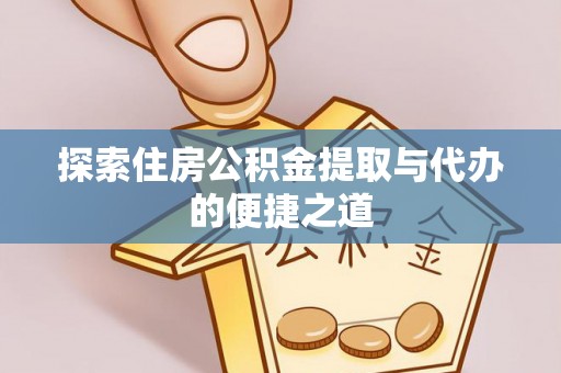 大竹探索住房公积金提取与代办的便捷之道
