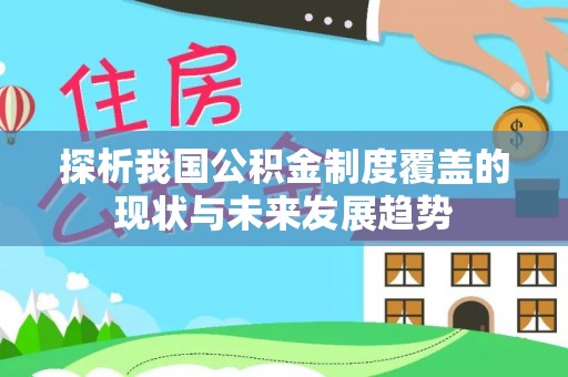 大竹探析我国公积金制度覆盖的现状与未来发展趋势