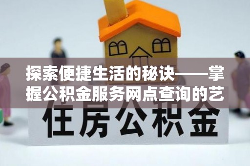 大竹探索便捷生活的秘诀——掌握公积金服务网点查询的艺术