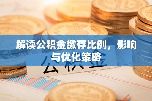 大竹解读公积金缴存比例，影响与优化策略
