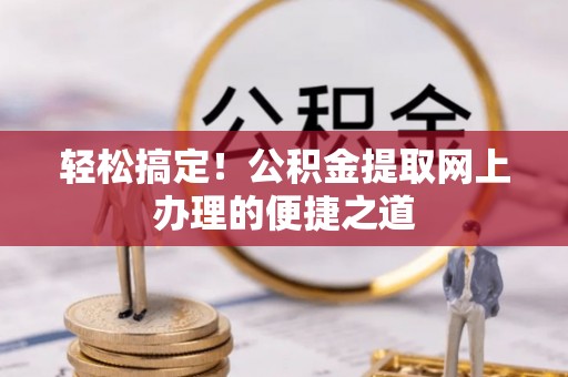 大竹轻松搞定！公积金提取网上办理的便捷之道