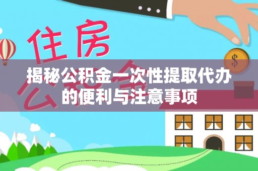 大竹揭秘公积金一次性提取代办的便利与注意事项