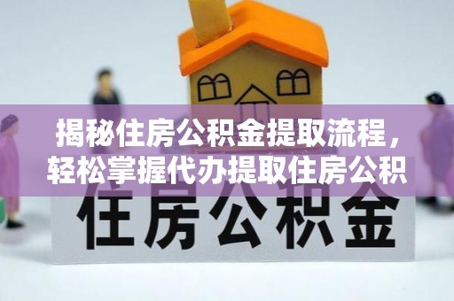 大竹揭秘住房公积金提取流程，轻松掌握代办提取住房公积金技巧