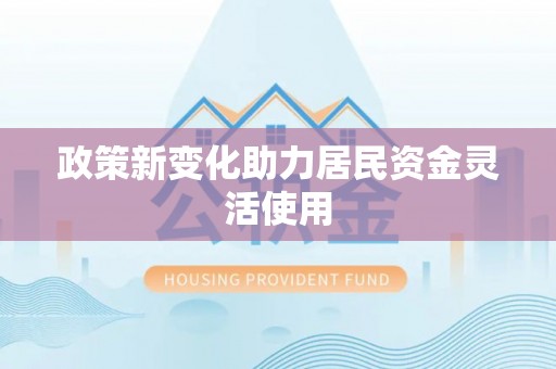 大竹政策新变化助力居民资金灵活使用