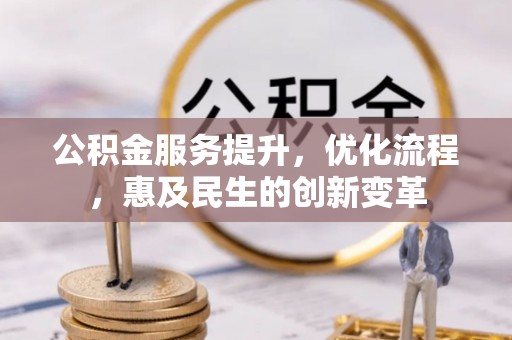 大竹公积金服务提升，优化流程，惠及民生的创新变革