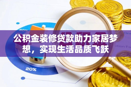 大竹公积金装修贷款助力家居梦想，实现生活品质飞跃