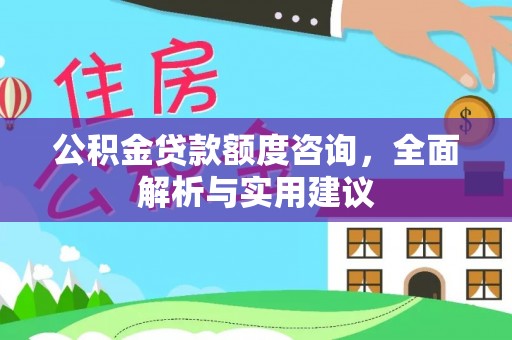 大竹公积金贷款额度咨询，全面解析与实用建议