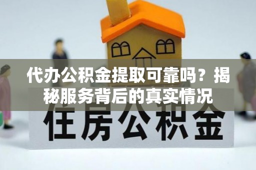 大竹代办公积金提取可靠吗？揭秘服务背后的真实情况