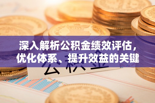 大竹深入解析公积金绩效评估，优化体系、提升效益的关键路径