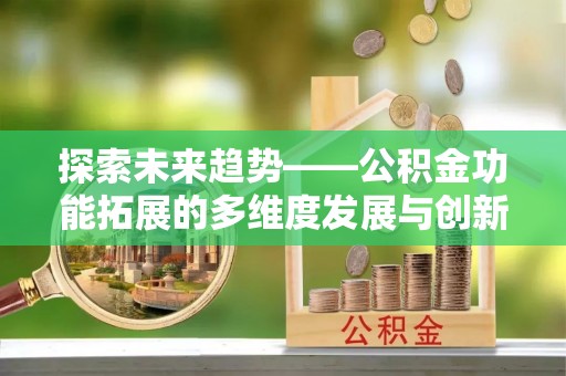 大竹探索未来趋势——公积金功能拓展的多维度发展与创新