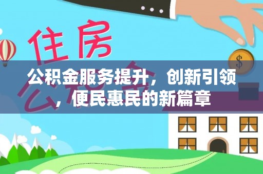 大竹公积金服务提升，创新引领，便民惠民的新篇章