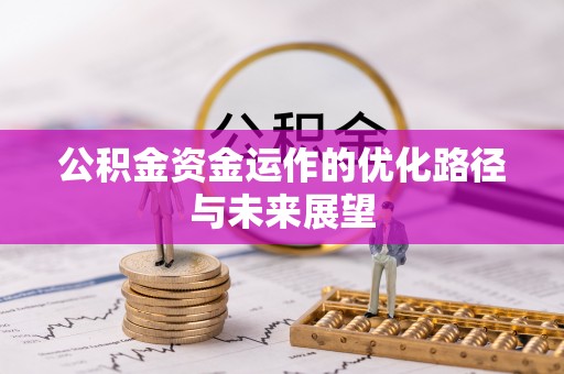 大竹公积金资金运作的优化路径与未来展望