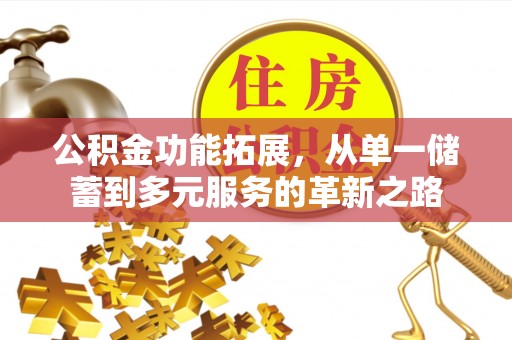 大竹公积金功能拓展，从单一储蓄到多元服务的革新之路