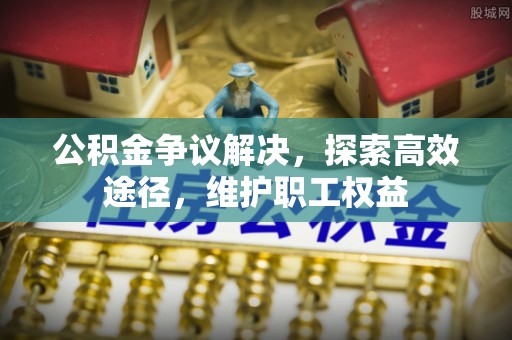 大竹公积金争议解决，探索高效途径，维护职工权益