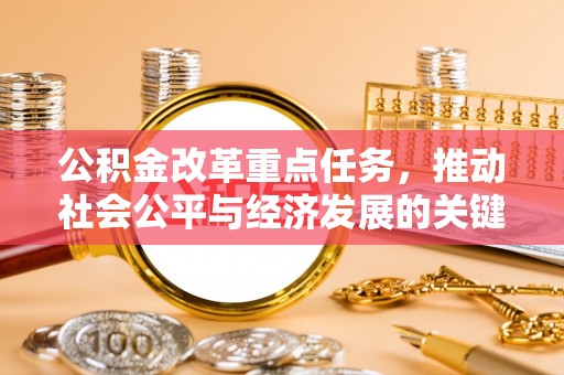 大竹公积金改革重点任务，推动社会公平与经济发展的关键一步