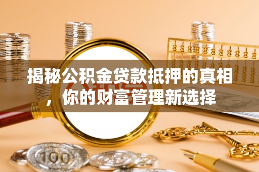 大竹揭秘公积金贷款抵押的真相，你的财富管理新选择