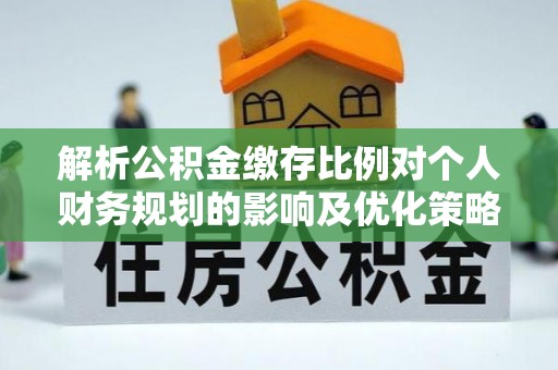 大竹解析公积金缴存比例对个人财务规划的影响及优化策略