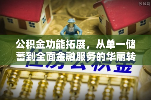 大竹公积金功能拓展，从单一储蓄到全面金融服务的华丽转身