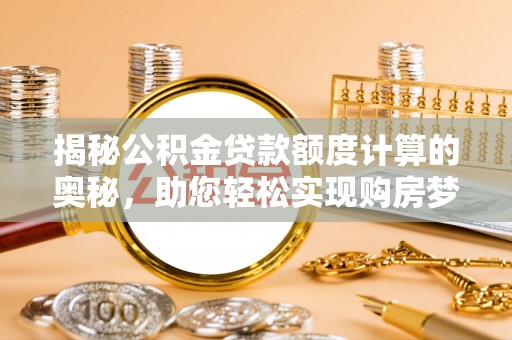 大竹揭秘公积金贷款额度计算的奥秘，助您轻松实现购房梦想