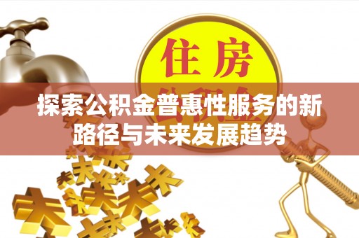 大竹探索公积金普惠性服务的新路径与未来发展趋势