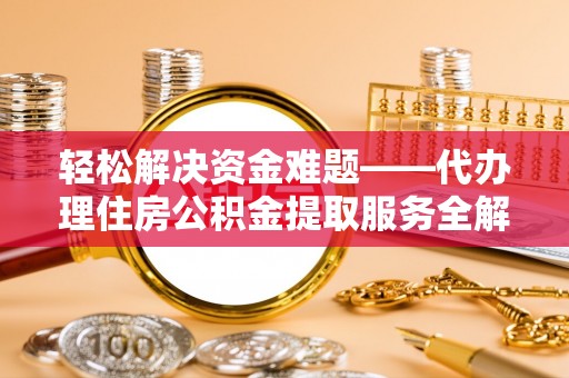 大竹轻松解决资金难题——代办理住房公积金提取服务全解析